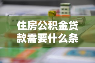 住房公積金貸款需要什么條件：公積金貸款需滿足哪些基本條件