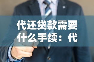 代還貸款需要什么手續：代辦貸款償還需哪些材料