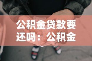 公積金貸款要還嗎：公積金貸款需要償還嗎