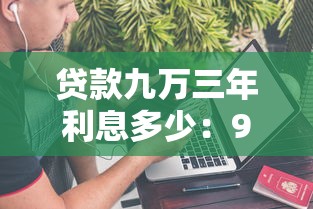貸款九萬(wàn)三年利息多少：9萬(wàn)貸3年總利息要多少