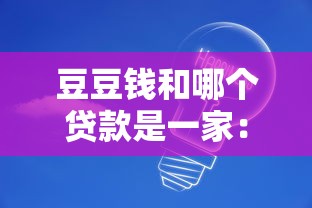 豆豆錢和哪個貸款是一家：豆豆錢屬于哪家貸款公司