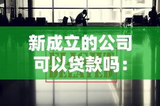 新成立的公司可以貸款嗎：新公司如何快速獲得銀行貸款