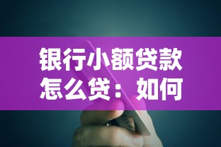 銀行小額貸款怎么貸：如何申請(qǐng)銀行無抵押小額貸