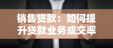 銷售貸款：如何提升貸款業務成交率