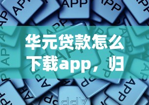 華元貸款怎么下載app，歸納5個2025最新哪些貸款平臺是正規(guī)的