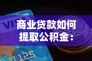 商業貸款如何提取公積金：商貸還貸如何提取公積金