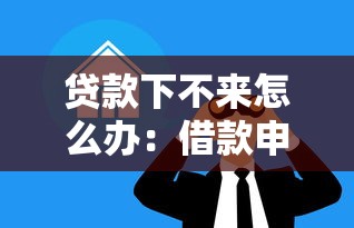 貸款下不來怎么辦：借款申請被拒如何補救