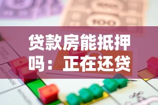 貸款房能抵押嗎：正在還貸的房產能否二次抵押