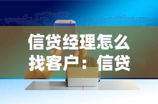 信貸經理怎么找客戶：信貸經理如何開拓客戶源