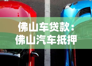 佛山車貸款：佛山汽車抵押貸款辦理有哪些注意事項