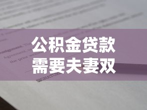 公積金貸款需要夫妻雙方簽字嗎：申請公積金貸款夫妻須共同簽字嗎