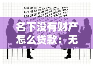 名下沒有財產怎么貸款：無資產如何申請個人信用貸款