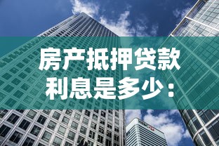 房產抵押貸款利息是多少：房貸利率通常是多少
