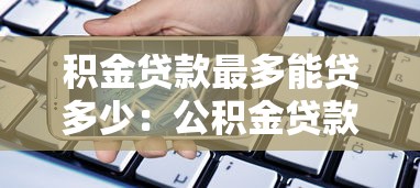 積金貸款最多能貸多少：公積金貸款額度上限是多少
