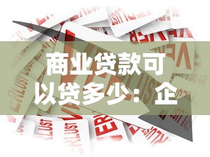 商業貸款可以貸多少：企業商業貸款最高額度是多少？