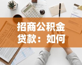 招商公積金貸款：如何申請招商銀行的公積金貸款