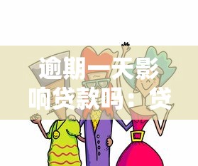 逾期一天影響貸款嗎：貸款逾期一日后果如何