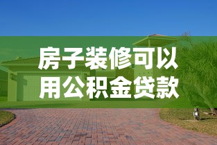 房子裝修可以用公積金貸款嗎：公積金裝修貸款條件有哪些