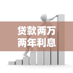 貸款兩萬兩年利息多少：貸款2萬元2年需支付多少利息