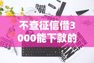 不查征信借3000能下款的，國內五大2025最新黑名單也能貸款的平臺