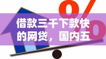 借款三千下款快的網貸，國內五大2025最新15天貸款平臺