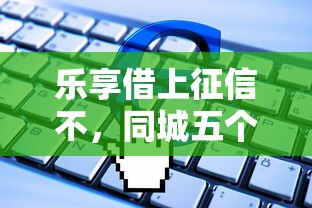 樂享借上征信不，同城五個2025最新貸款軟件只要申請就通過