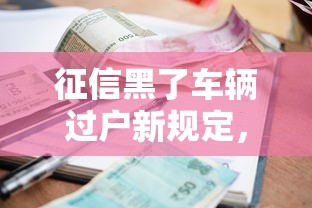 征信黑了車輛過戶新規(guī)定，匯總五個2025最新利率最低的貸款平臺