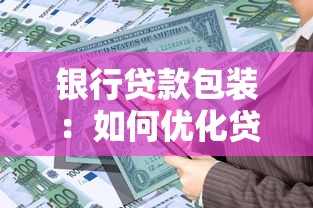 銀行貸款包裝：如何優(yōu)化貸款申請材料提升通過率