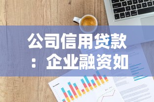 公司信用貸款：企業(yè)融資如何申請無抵押貸款