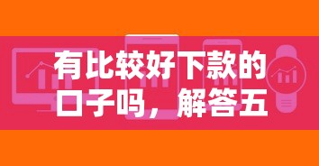 有比較好下款的口子嗎，解答五家2025最新借錢周轉軟件1000