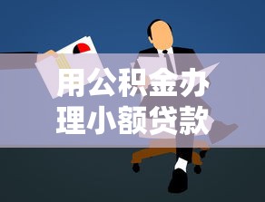 用公積金辦理小額貸款：公積金如何申請(qǐng)小額貸款