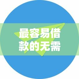 最容易借款的無需征信，匯總五個2025最新2025黑花戶借款平臺