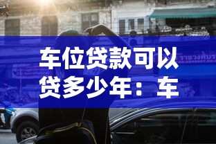車位貸款可以貸多少年：車位貸款最長年限是多少年