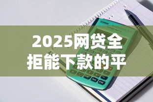 2025網(wǎng)貸全拒能下款的平臺(tái)，整理五個(gè)2025最新借錢靠譜平臺(tái)