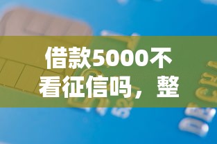借款5000不看征信嗎，整理五個2025最新不看信用一定能下款的貸款平臺