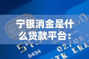 寧銀消金是什么貸款平臺：寧銀消金貸款產(chǎn)品有哪些特點(diǎn)