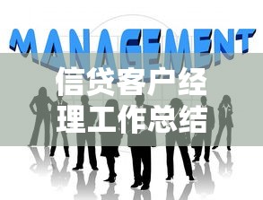 信貸客戶經(jīng)理工作總結(jié)：信貸經(jīng)理年度工作如何復(fù)盤