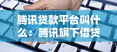 騰訊貸款平臺叫什么：騰訊旗下借貸產品名稱是什么