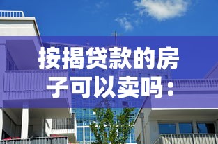 按揭貸款的房子可以賣嗎：房貸未清能否出售房產