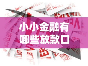 小小金融有哪些放款口子，總結五個2025最新貸款平臺怎么投訴