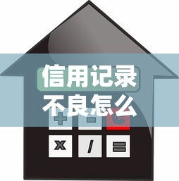 信用記錄不良怎么貸款：信用不佳還能申請貸款嗎
