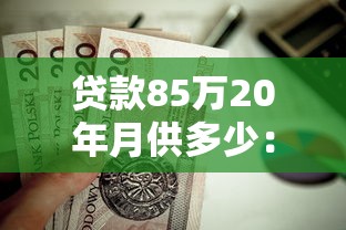 貸款85萬20年月供多少：85萬貸20年每月需還多少