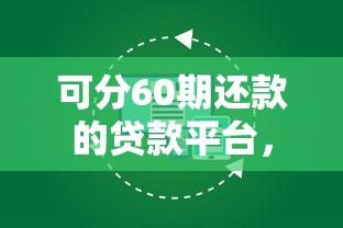 可分60期還款的貸款平臺，闡述5家2025最新現在平臺好貸款