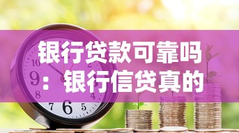 銀行貸款可靠嗎：銀行信貸真的值得信賴嗎