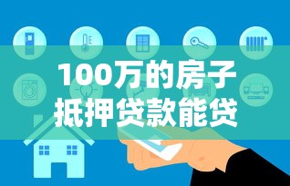 100萬的房子抵押貸款能貸多少：房產(chǎn)抵押貸款額度如何計算