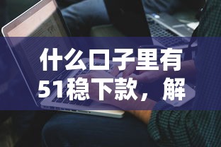 什么口子里有51穩(wěn)下款，解答五家2025最新抵押車貸款平臺