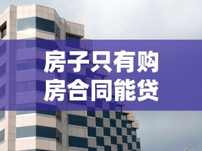 房子只有購房合同能貸款嗎：僅有購房合同能否申請房屋貸款
