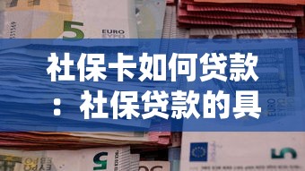 社保卡如何貸款：社保貸款的具體條件和流程