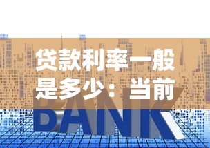 貸款利率一般是多少：當前貸款年利率是多少
