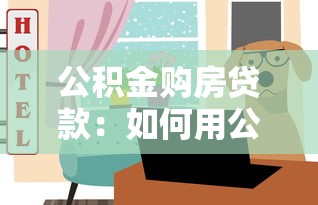 公積金購房貸款：如何用公積金申請住房貸款